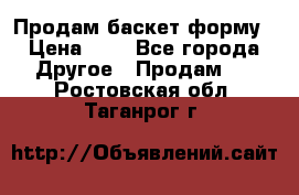 Продам баскет форму › Цена ­ 1 - Все города Другое » Продам   . Ростовская обл.,Таганрог г.